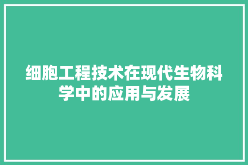细胞工程技术在现代生物科学中的应用与发展 室内设计
