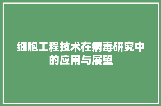 细胞工程技术在病毒研究中的应用与展望 室内设计