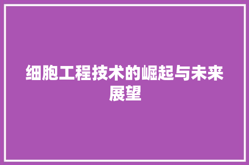 细胞工程技术的崛起与未来展望 室内设计