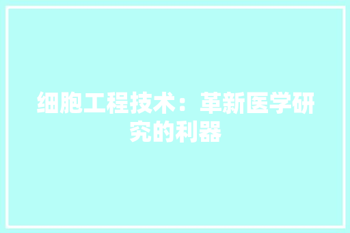 细胞工程技术：革新医学研究的利器