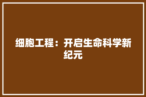 细胞工程：开启生命科学新纪元 室内设计