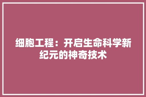 细胞工程：开启生命科学新纪元的神奇技术 室内设计