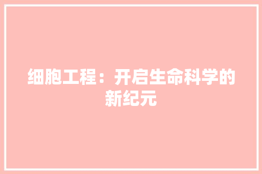 细胞工程：开启生命科学的新纪元
