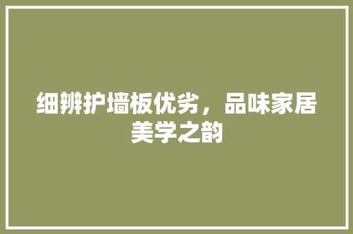 细辨护墙板优劣，品味家居美学之韵 室内设计