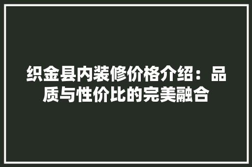 织金县内装修价格介绍：品质与性价比的完美融合 室内设计