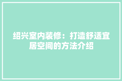 绍兴室内装修：打造舒适宜居空间的方法介绍 室内设计