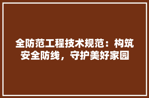 全防范工程技术规范：构筑安全防线，守护美好家园 家居装修
