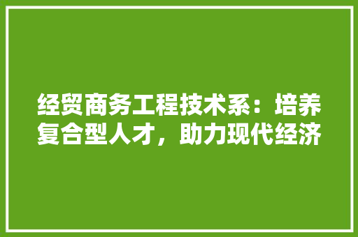 经贸商务工程技术系：培养复合型人才，助力现代经济发展 室内设计