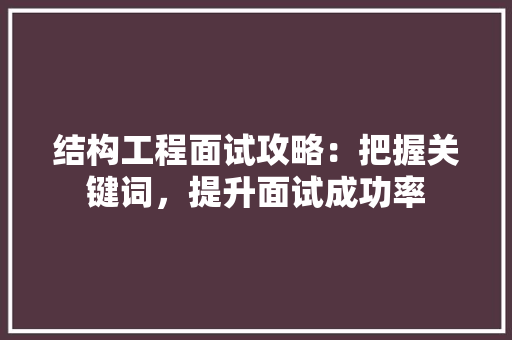 结构工程面试攻略：把握关键词，提升面试成功率
