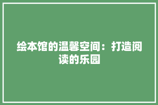 绘本馆的温馨空间：打造阅读的乐园 室内设计