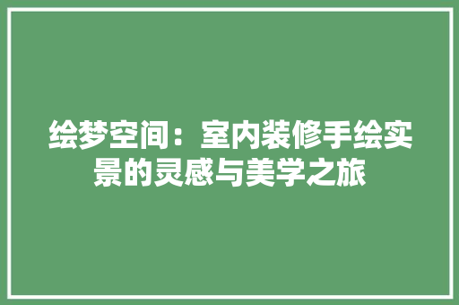 绘梦空间：室内装修手绘实景的灵感与美学之旅 室内设计