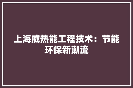 上海威热能工程技术：节能环保新潮流