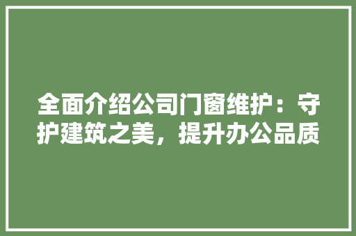 全面介绍公司门窗维护：守护建筑之美，提升办公品质 家居装修
