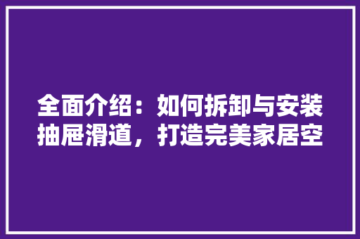 全面介绍：如何拆卸与安装抽屉滑道，打造完美家居空间 家居装修