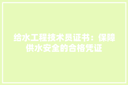 给水工程技术员证书：保障供水安全的合格凭证