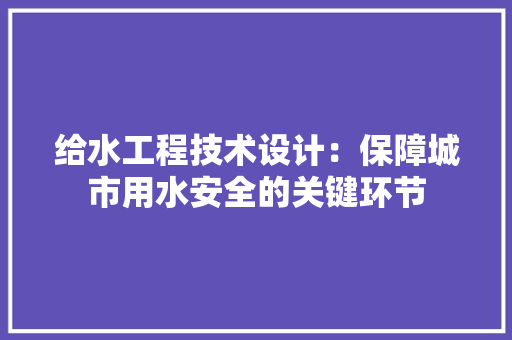 给水工程技术设计：保障城市用水安全的关键环节 室内设计