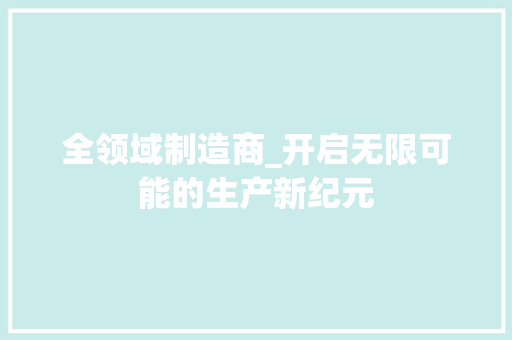 全领域制造商_开启无限可能的生产新纪元