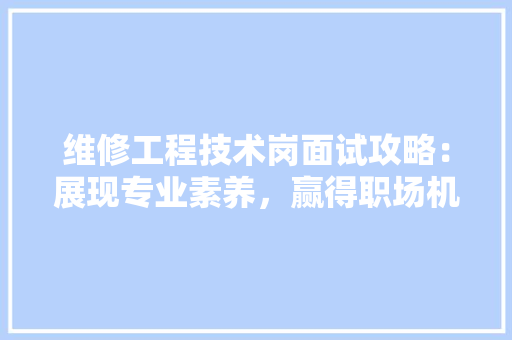 维修工程技术岗面试攻略：展现专业素养，赢得职场机会 室内设计