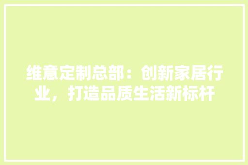 维意定制总部：创新家居行业，打造品质生活新标杆