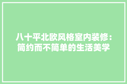 八十平北欧风格室内装修：简约而不简单的生活美学 家居装修