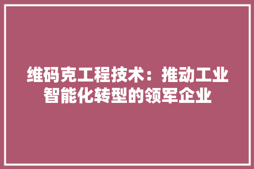 维码克工程技术：推动工业智能化转型的领军企业 室内设计