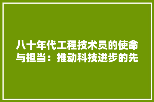 八十年代工程技术员的使命与担当：推动科技进步的先锋力量 家居装修