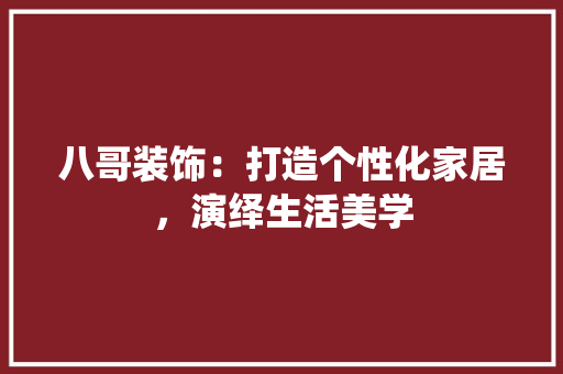 八哥装饰：打造个性化家居，演绎生活美学 家居装修