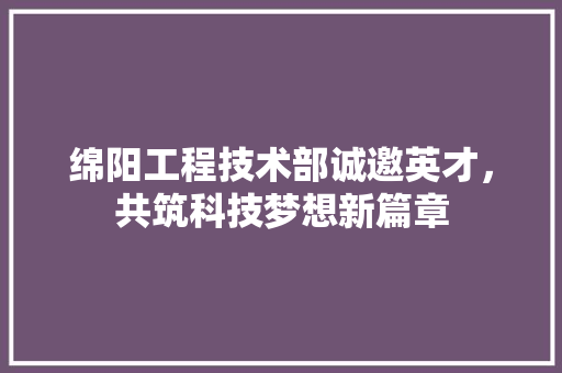 绵阳工程技术部诚邀英才，共筑科技梦想新篇章