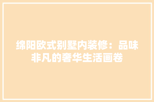 绵阳欧式别墅内装修：品味非凡的奢华生活画卷