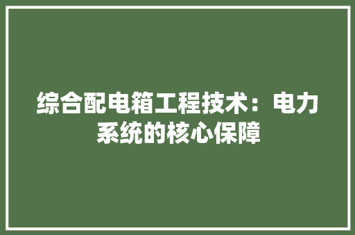 综合配电箱工程技术：电力系统的核心保障 室内设计