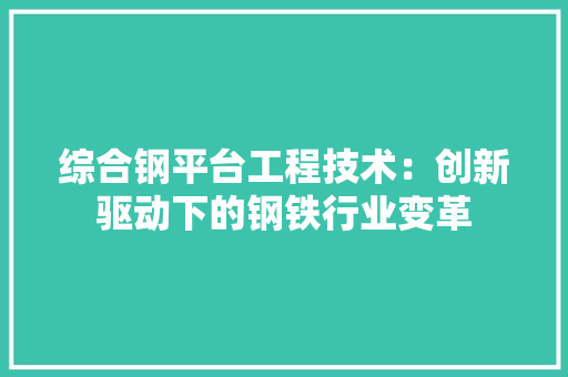 综合钢平台工程技术：创新驱动下的钢铁行业变革 室内设计