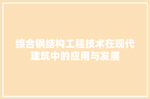 综合钢结构工程技术在现代建筑中的应用与发展