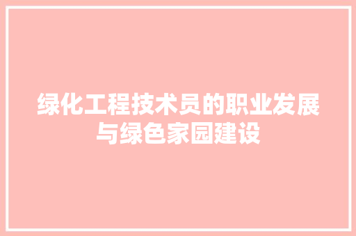 绿化工程技术员的职业发展与绿色家园建设