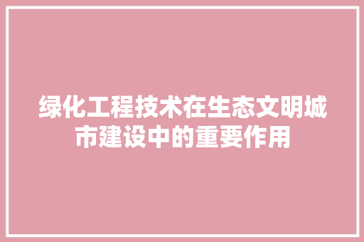绿化工程技术在生态文明城市建设中的重要作用 室内设计