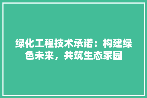 绿化工程技术承诺：构建绿色未来，共筑生态家园 室内设计