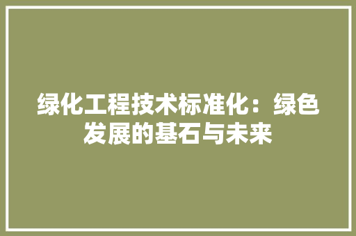 绿化工程技术标准化：绿色发展的基石与未来