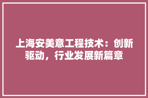 上海安美意工程技术：创新驱动，行业发展新篇章
