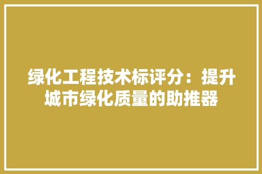 绿化工程技术标评分：提升城市绿化质量的助推器 室内设计