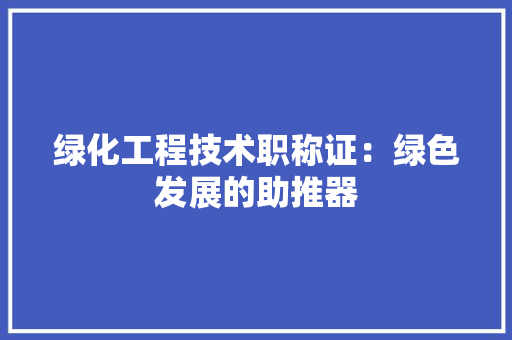 绿化工程技术职称证：绿色发展的助推器 室内设计