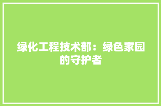 绿化工程技术部：绿色家园的守护者 室内设计