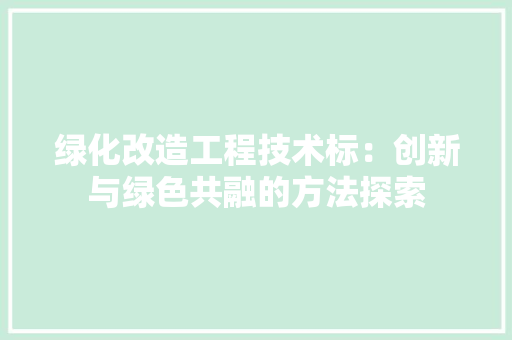 绿化改造工程技术标：创新与绿色共融的方法探索