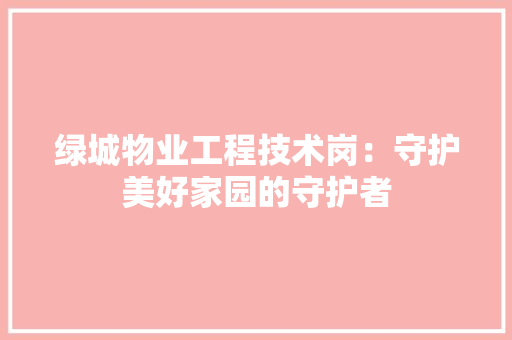 绿城物业工程技术岗：守护美好家园的守护者 室内设计