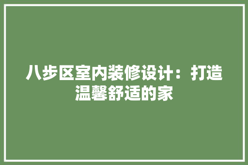 八步区室内装修设计：打造温馨舒适的家