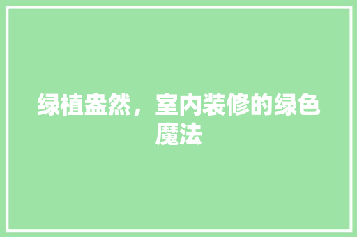绿植盎然，室内装修的绿色魔法 室内设计