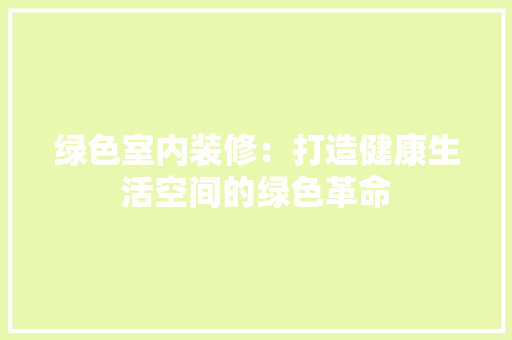 绿色室内装修：打造健康生活空间的绿色革命 室内设计