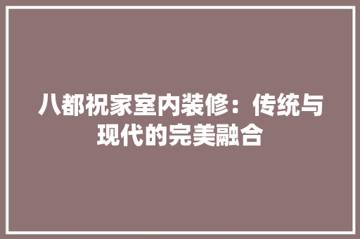 八都祝家室内装修：传统与现代的完美融合
