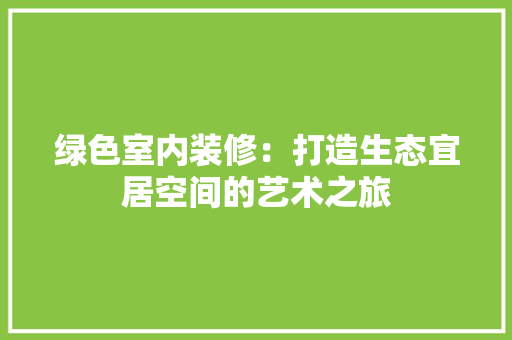 绿色室内装修：打造生态宜居空间的艺术之旅 室内设计