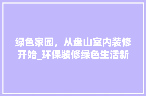 绿色家园，从盘山室内装修开始_环保装修绿色生活新潮流 室内设计