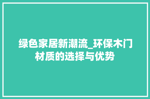 绿色家居新潮流_环保木门材质的选择与优势 室内设计