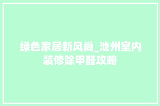 绿色家居新风尚_池州室内装修除甲醛攻略